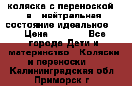 коляска с переноской 3 в 1 нейтральная состояние идеальное    › Цена ­ 10 000 - Все города Дети и материнство » Коляски и переноски   . Калининградская обл.,Приморск г.